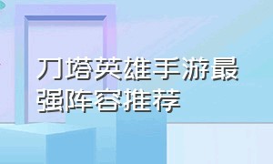 刀塔英雄手游最强阵容推荐