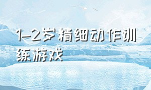 1-2岁精细动作训练游戏