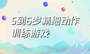 5到6岁精细动作训练游戏