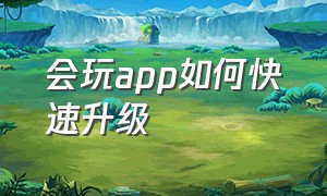 会玩app如何快速升级