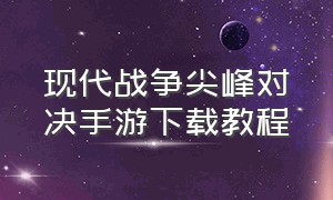 现代战争尖峰对决手游下载教程