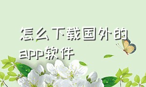 怎么下载国外的app软件