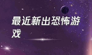 最近新出恐怖游戏