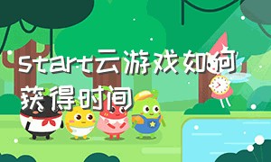 start云游戏如何获得时间（start云游戏）