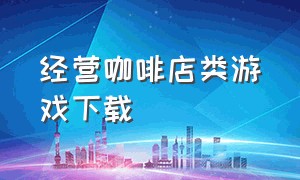 经营咖啡店类游戏下载