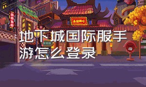 地下城国际服手游怎么登录