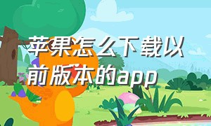 苹果怎么下载以前版本的app（苹果怎么下载旧版本app）