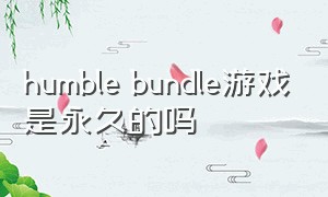 humble bundle游戏是永久的吗