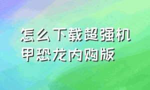 怎么下载超强机甲恐龙内购版