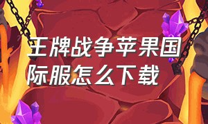 王牌战争苹果国际服怎么下载（王牌战争国际服下载安装）