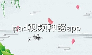 ipad视频神器app（ipad上资源最全的视频软件）