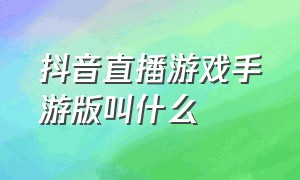 抖音直播游戏手游版叫什么