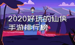 2020好玩的仙侠手游排行榜