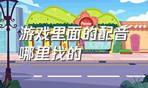 游戏里面的配音哪里找的