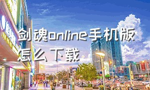 剑魂online手机版怎么下载