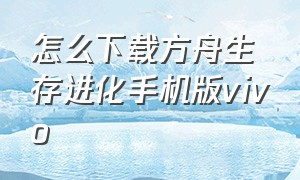 怎么下载方舟生存进化手机版vivo