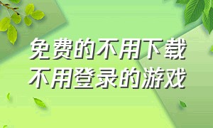 免费的不用下载不用登录的游戏