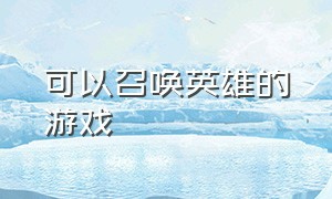 可以召唤英雄的游戏（可以召唤英雄的游戏手游）