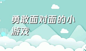 勇敢面对面的小游戏（可以面对面玩的小游戏）