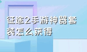 征途2手游神器套装怎么获得（征途2手游神装怎么获得）