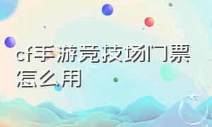 cf手游竞技场门票怎么用