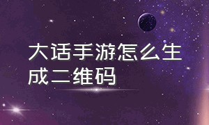 大话手游怎么生成二维码