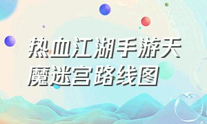 热血江湖手游天魔迷宫路线图