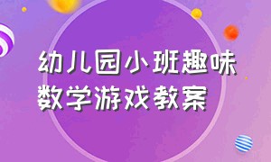 幼儿园小班趣味数学游戏教案