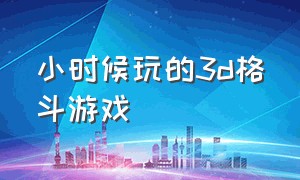 小时候玩的3d格斗游戏