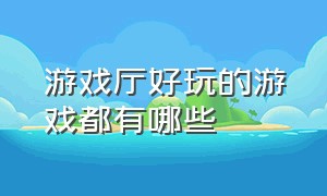 游戏厅好玩的游戏都有哪些