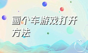 画个车游戏打开方法