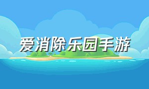 爱消除乐园手游（小熊爱消除官方正版怎么下载）