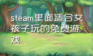 steam里面适合女孩子玩的免费游戏