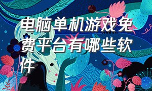 电脑单机游戏免费平台有哪些软件（电脑单机游戏软件平台）