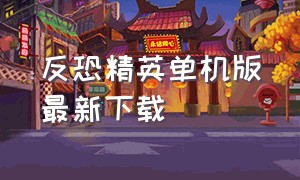 反恐精英单机版最新下载（反恐精英单机版中文下载旧版）