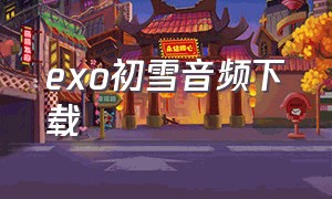 exo初雪音频下载（初雪exo中文版歌曲免费听）