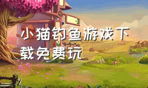 小猫钓鱼游戏下载免费玩