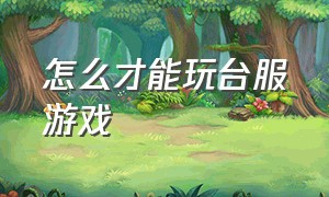 怎么才能玩台服游戏（大陆怎么玩台服lol）