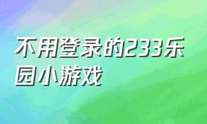 不用登录的233乐园小游戏（如何下载不用登录的233乐园小游戏）