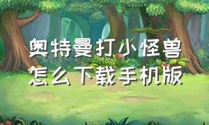 奥特曼打小怪兽怎么下载手机版