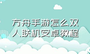 方舟手游怎么双人联机安卓教程