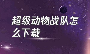 超级动物战队怎么下载