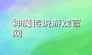 神魔传说游戏官网（神魔传说官网下载）