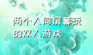 两个人同屏幕玩的双人游戏