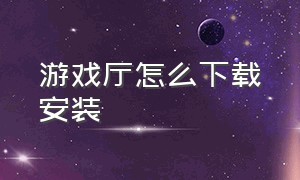 游戏厅怎么下载安装