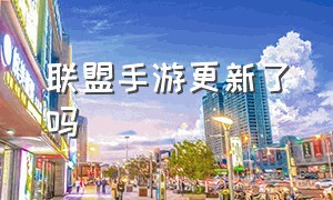 联盟手游更新了吗（联盟手游官网更新内容）