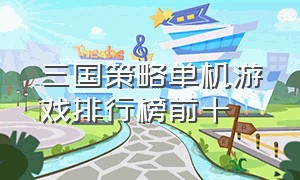 三国策略单机游戏排行榜前十