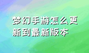 梦幻手游怎么更新到最新版本