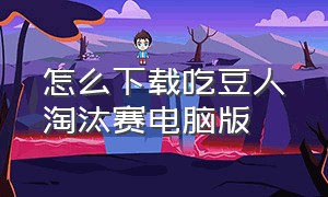 怎么下载吃豆人淘汰赛电脑版