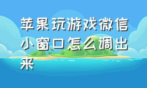 苹果玩游戏微信小窗口怎么调出来